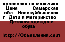 кроссовки на мальчика › Цена ­ 150 - Самарская обл., Новокуйбышевск г. Дети и материнство » Детская одежда и обувь   